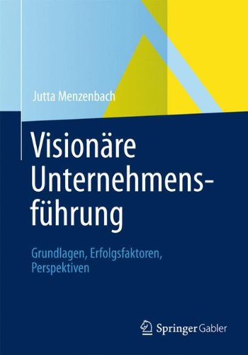 Visionäre Unternehmensführung: Grundlagen, Erfolgsfaktoren, Perspektiven (German Edition)