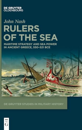 Rulers of the Sea: Maritime Strategy and Sea Power in Ancient Greece, 550–321 BCE (De Gruyter Studies in Military History, 8)