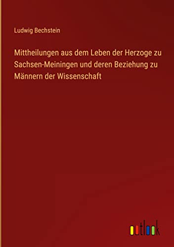 Mittheilungen aus dem Leben der Herzoge zu Sachsen-Meiningen und deren Beziehung zu Männern der Wissenschaft