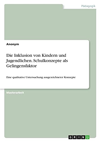 Die Inklusion von Kindern und Jugendlichen. Schulkonzepte als Gelingensfaktor: Eine qualitative Untersuchung ausgezeichneter Konzepte