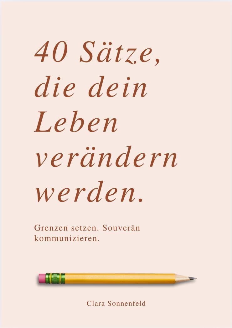 40 SÄTZE, DIE DEIN LEBEN VERÄNDERN: Grenzen setzen, souverän kommunizieren.