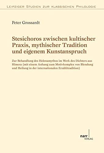 Stesichoros zwischen kultischer Praxis, mythischer Tradition und eigenem Kunstanspruch: Zur Behandlung des Helenamythos im Werk des Dichters aus Himera (Leipziger Studien zur Klassischen Philologie)