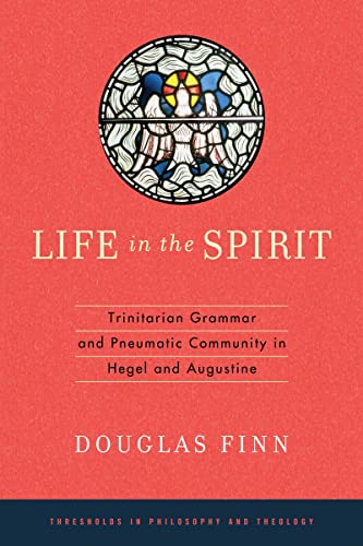Life in the Spirit: Trinitarian Grammar and Pneumatic Community in Hegel and Augustine (Thresholds in Philosophy and Theology)