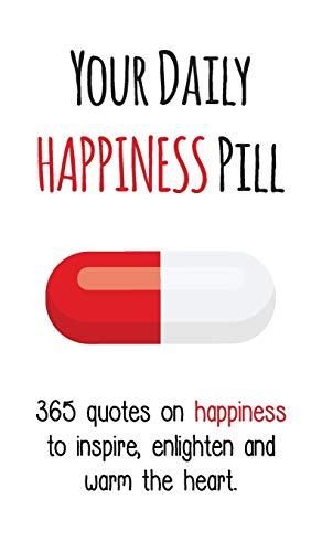 Your Daily Happiness Pill: 365 Quotes on Happiness to Inspire, Enlighten and Warm the Heart (Your Daily Pill)