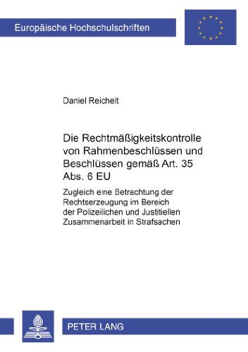 Die Rechtmäßigkeitskontrolle von Rahmenbeschlüssen und Beschlüssen gemäß Art. 35 Abs. 6 EU: Zugleich eine Betrachtung der Rechtserzeugung im Bereich ... (Europäische Hochschulschriften - Reihe II)