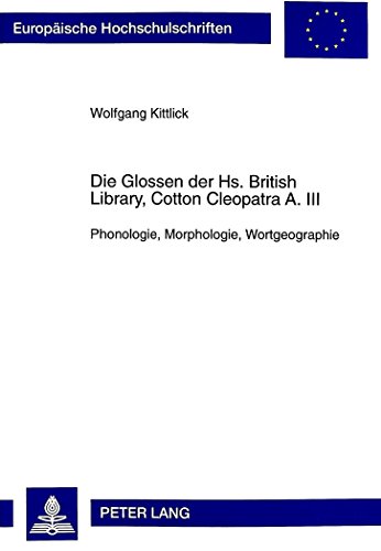 Die Glossen der Hs. British Library, Cotton Cleopatra A. III: Phonologie, Morphologie, Wortgeographie (Europäische Hochschulschriften - Reihe XIV)