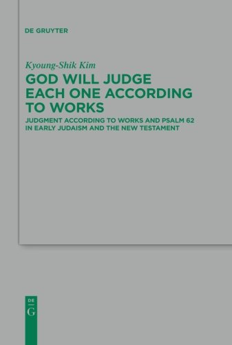 God Will Judge Each One According to Works: Judgment According to Works and Psalm 62 in Early Judaism and the New Testament (Beihefte zur Zeitschrift für die neutestamentliche Wissenschaft, Band 178)