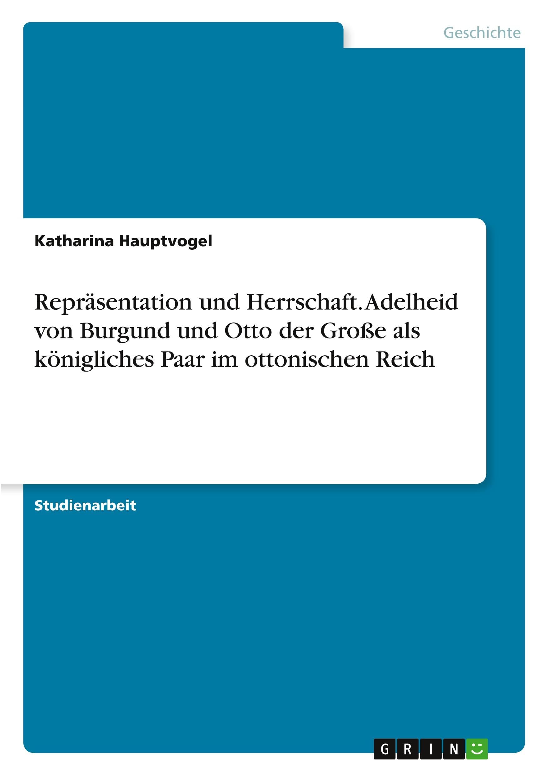 Repräsentation und Herrschaft. Adelheid von Burgund und Otto der Große als königliches Paar im ottonischen Reich
