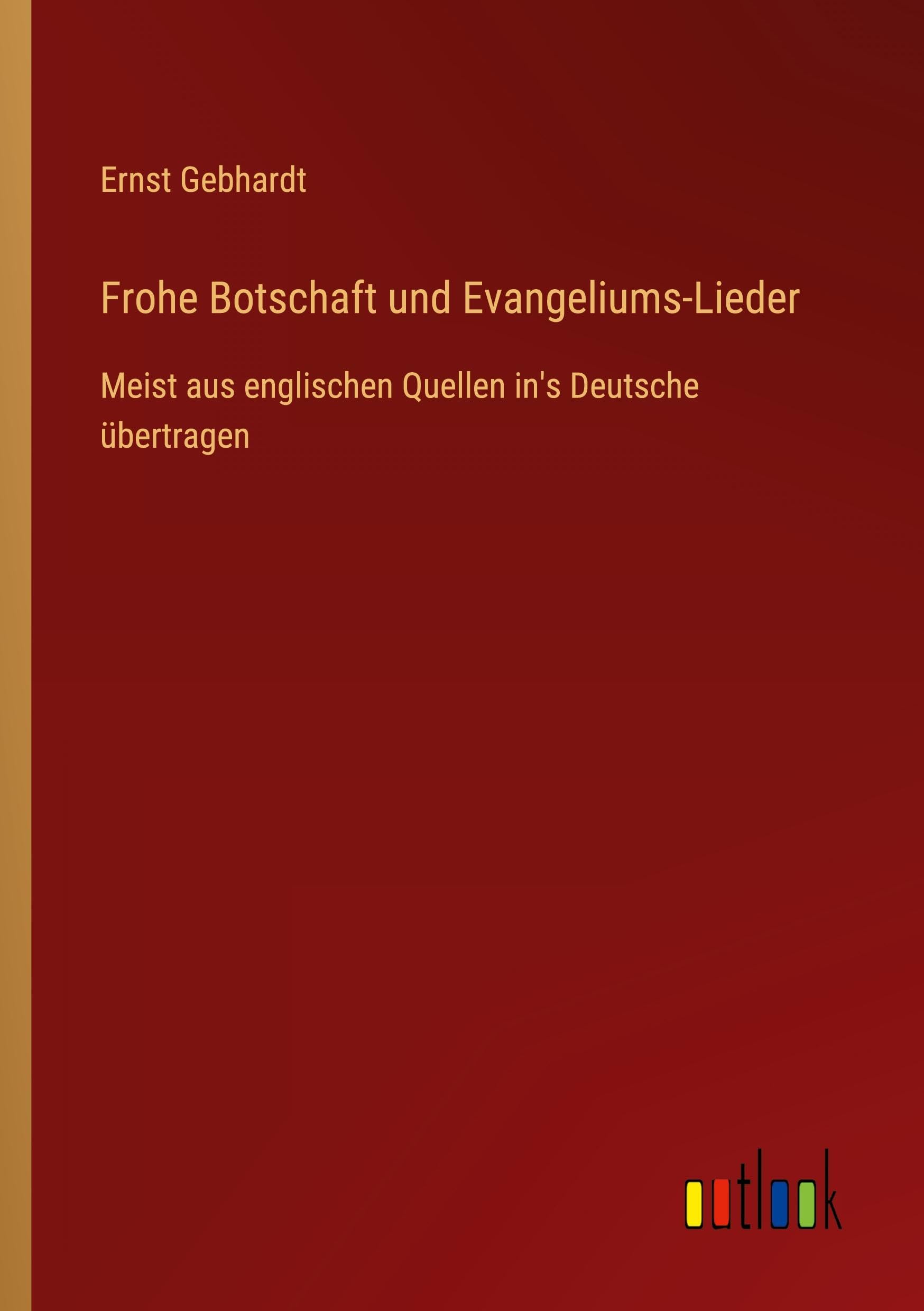 Frohe Botschaft und Evangeliums-Lieder: Meist aus englischen Quellen in's Deutsche übertragen