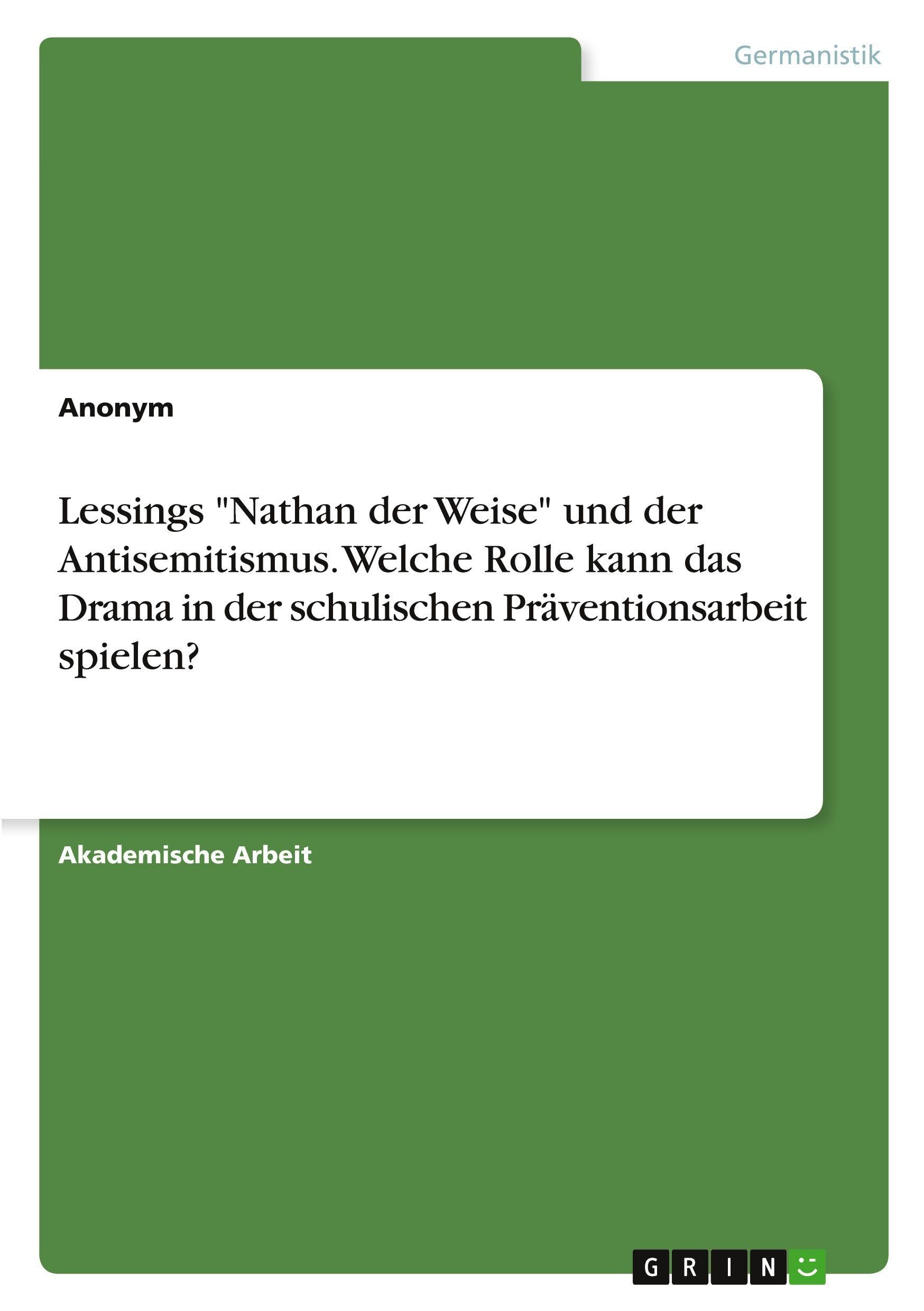 Lessings Nathan der Weise und der Antisemitismus. Welche Rolle kann das Drama in der schulischen Präventionsarbeit spielen?