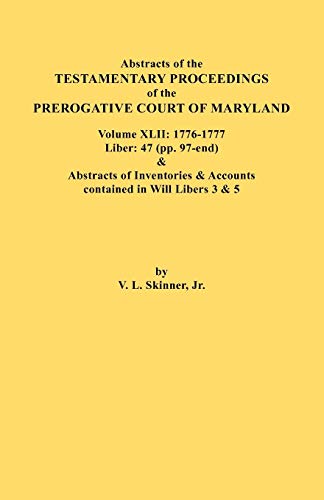 Abstracts of the Testamentary Proceedings of the Prerogative Court of Maryland. Volume XLII: 1776-1777. Liber: 47 (pp. 97-end) & Abstracts of Inventories & Accounts contained in Will Libers 3 & 5