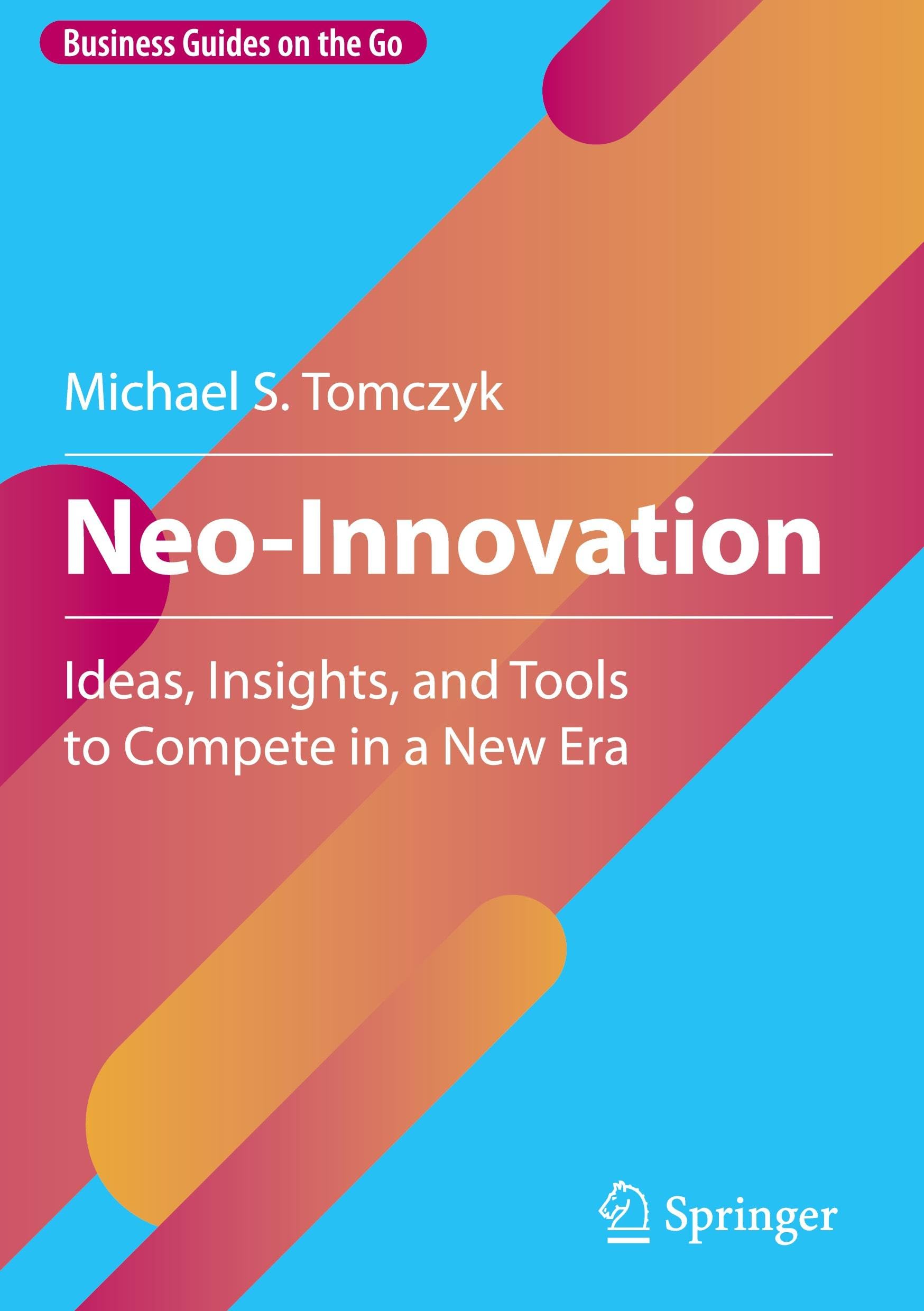 Neo-Innovation: Ideas, Insights, and Tools to Compete in a New Era (Business Guides on the Go)