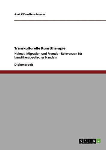 Transkulturelle Kunsttherapie: Heimat, Migration und Fremde - Relevanzen für kunsttherapeutisches Handeln