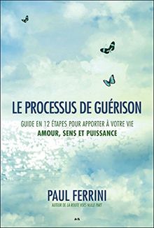 Le processus de guérison - Guide en 12 étapes pour apporter à votre vie - Amour, Sens et Puissance
