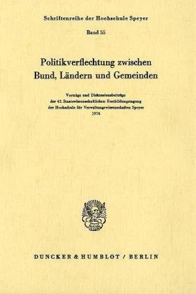 Politikverflechtung zwischen Bund, Ländern und Gemeinden.: Vorträge und Diskussionsbeiträge der 42. Staatswissenschaftlichen Fortbildungstagung der ... für Verwaltungswissenschaften Speyer 1974.