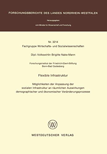 Flexible Infrastruktur: Möglichkeiten Der Anpassung Der Sozialen Infrastruktur An Räumlichen Auswirkungen Demographischer Und Ökonomischer . . . Und ... Landes Nordrhein-Westfalen, 3214, Band 3214)