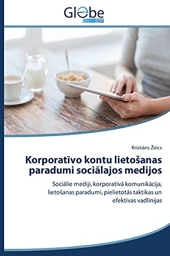 Korporatīvo kontu lietošanas paradumi sociālajos medijos: Sociālie mediji, korporatīvā komunikācija, lietošanas paradumi, pielietotās taktikas un ... pielietotas taktikas un efektivas vadlinijas