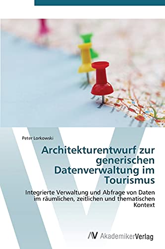 Architekturentwurf zur generischen Datenverwaltung im Tourismus: Integrierte Verwaltung und Abfrage von Daten im räumlichen, zeitlichen und thematischen Kontext