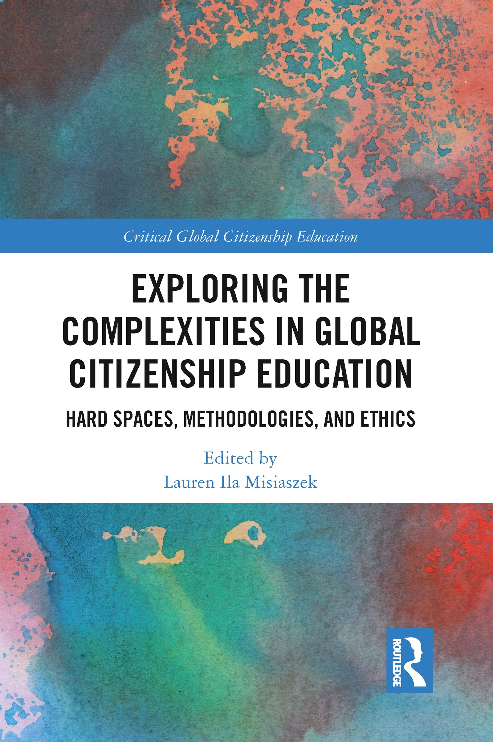 Exploring the Complexities in Global Citizenship Education: Hard Spaces, Methodologies, and Ethics (Critical Global Citizenship Education)