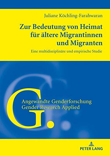 Zur Bedeutung von Heimat für ältere Migrantinnen und Migranten: Eine multidisziplinäre und empirische Studie (Angewandte Genderforschung / Gender Research Applied, Band 8)