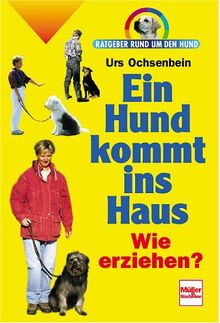 Ein Hund kommt ins Haus: Wie erziehen? (Ratgeber rund um den Hund)