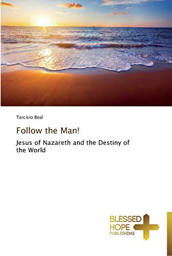Follow the Man!: Jesus of Nazareth and the Destiny of the World