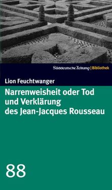 Narrenweisheit oder Tod und Verklärung des Jean Jacques Rousseau. SZ-Bibliothek Band 88