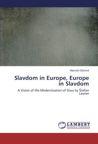 Slavdom in Europe, Europe in Slavdom: A Vision of the Modernization of Slavs by Štefan Launer: A Vision of the Modernization of Slavs by stefan Launer