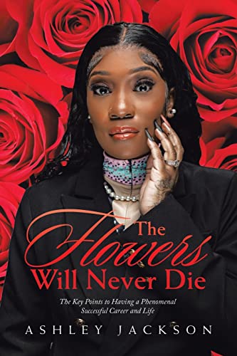The Flowers Will Never Die: Written to inspire women with a focus on Motivation, Execution, Leadership, Growth, Success, Money, and Mindset
