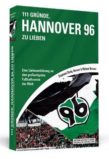 111 Gründe, Hannover 96 zu lieben: Eine Liebeserklärung an den großartigsten Fußballverein der Welt