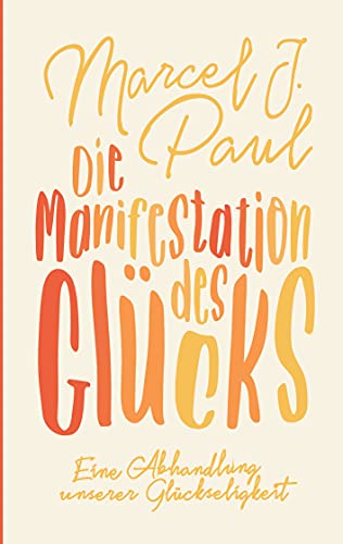 Die Manifestation des Glücks: Eine Abhandlung unserer Glückseligkeit