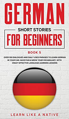 German Short Stories for Beginners Book 5: Over 100 Dialogues and Daily Used Phrases to Learn German in Your Car. Have Fun & Grow Your Vocabulary, ... Learning Lessons (German for Adults, Band 5)