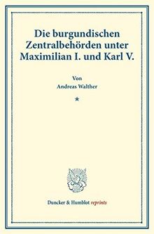 Die burgundischen Zentralbehörden unter Maximilian I. und Karl V. (Duncker & Humblot reprints)