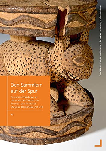 Den Sammlern auf der Spur: Provenienzforschung zu kolonialen Kontexten am Roemer- und Pelizaeus- Museum Hildesheim 2017/18 (Veröffentlichungen des Netzwerks Provenienzforschung in Niedersachsen)
