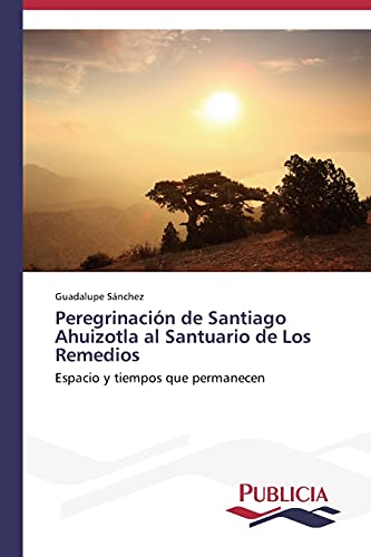 Peregrinación de Santiago Ahuizotla al Santuario de Los Remedios: Espacio y tiempos que permanecen