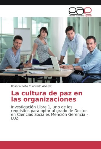 La cultura de paz en las organizaciones: Investigación Libre 1, uno de los requisitos para optar al grado de Doctor en Ciencias Sociales Mención Gerencia -LUZ
