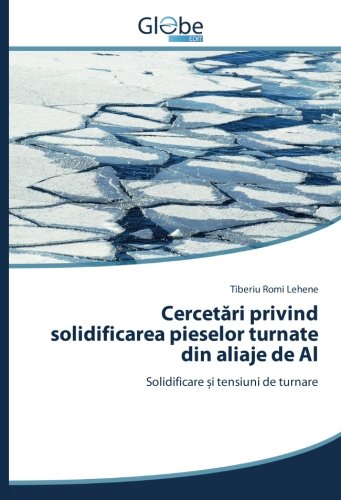 Cercetări privind solidificarea pieselor turnate din aliaje de Al: Solidificare și tensiuni de turnare: Solidificare ¿i tensiuni de turnare