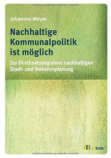 Nachhaltige Kommunalpolitik ist möglich: Zur Durchsetzung einer nachhaltigen Stadt- und Verkehrsplanung (Mindful Editions)