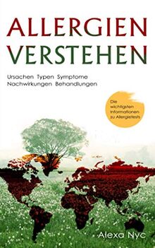 Allergien verstehen: Ursachen - Typen - Symptome - Nachwirkungen - Behandlungen