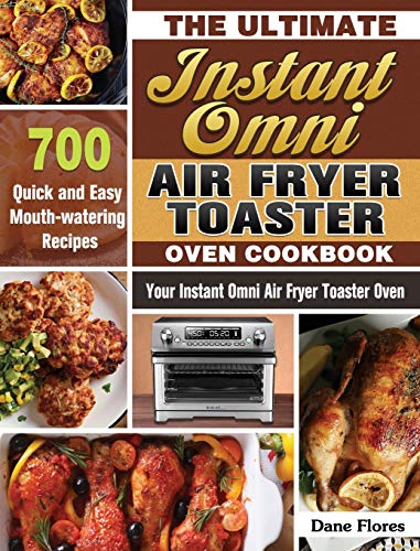 The Ultimate Instant Omni Air Fryer Toaster Oven Cookbook: 700 Quick and Easy Mouth-watering Recipes for Your Instant Omni Air Fryer Toaster Oven