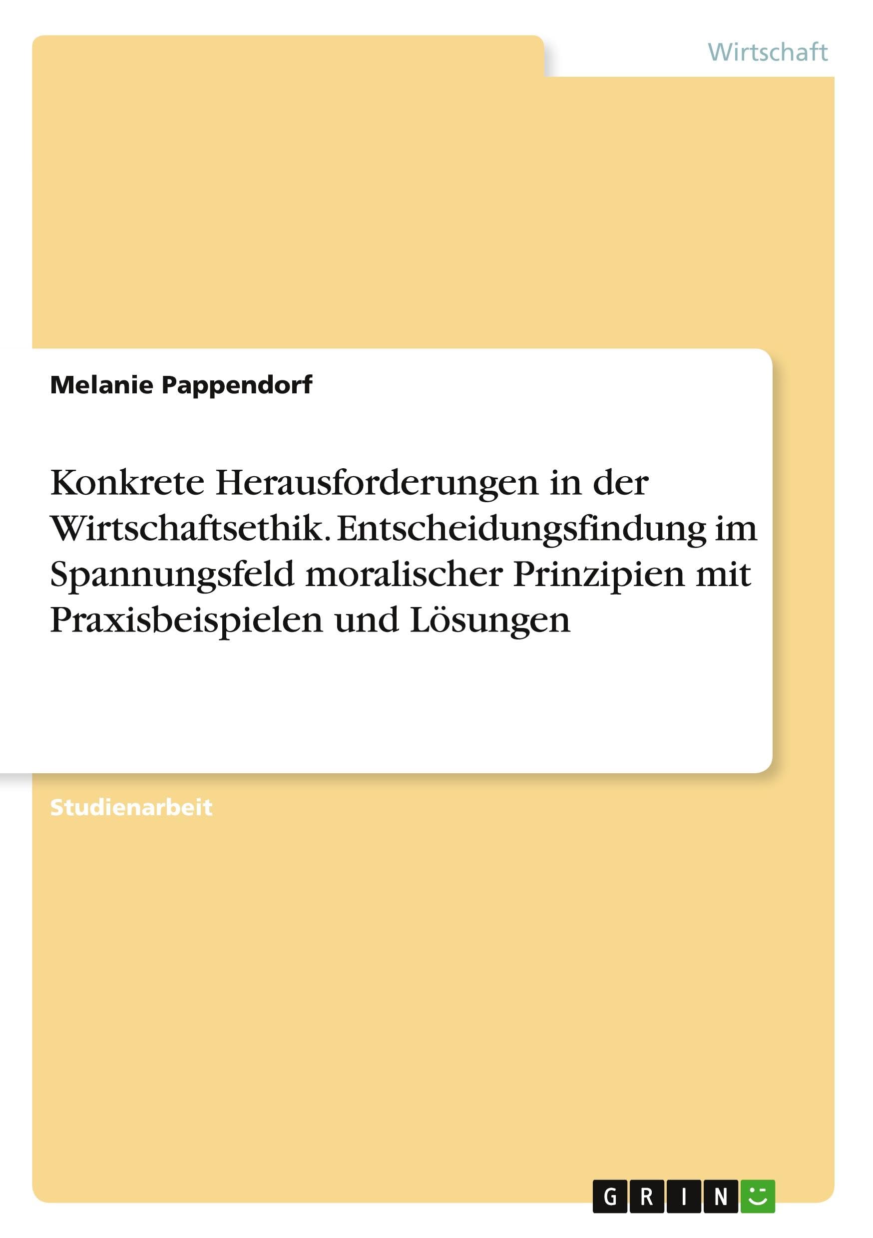 Konkrete Herausforderungen in der Wirtschaftsethik. Entscheidungsfindung im Spannungsfeld moralischer Prinzipien mit Praxisbeispielen und Lösungen