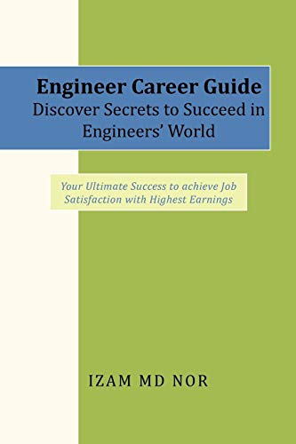 Engineer Career Guide Discover Secrets to Succeed in Engineers' World: Your Ultimate Success to achieve Job Satisfaction with Highest Earnings