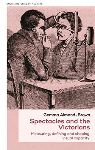 Spectacles and the Victorians: Measuring, defining and shaping visual capacity (Social Histories of Medicine)