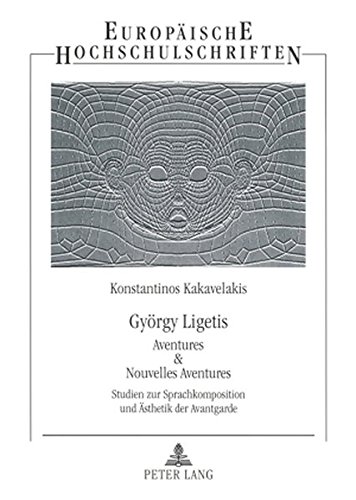 György Ligetis «Aventures & Nouvelles Aventures»: Studien zur Sprachkomposition und Ästhetik der Avantgarde (Europäische Hochschulschriften / European ... / Publications Universitaires Européennes)