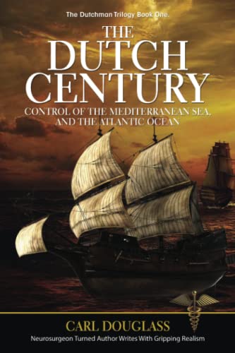 The Dutch Century: Control of the Mediterranean Sea, and the Atlantic Ocean (The Dutchman Trilogy Book One, Band 1)