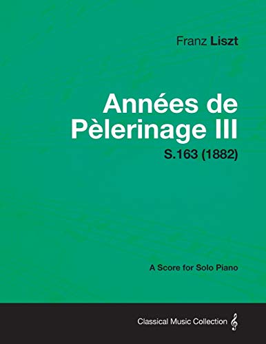 Annees de Pelerinage III - A Score for Solo Piano S.163 (1882)