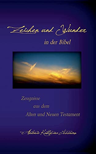Zeichen und Wunder in der Bibel: Zeugnisse aus dem Alten und Neuen Testament