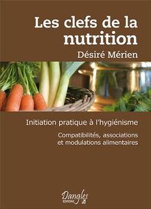 Les clefs de la nutrition : initiation pratique à l'hygiénisme, compatibilités, associations et modulations alimentaires