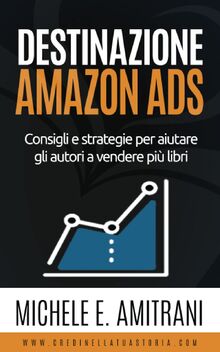 Destinazione Amazon Ads: Consigli e strategie per aiutare gli autori a vendere più libri (Destinazione Autoeditore, Band 2)