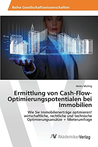 Ermittlung von Cash-Flow-Optimierungspotentialen bei Immobilien: Wie Sie Immobilienerträge optimieren! wirtschaftliche, rechtliche und technische Optimierungsansätze + Mieterumfrage